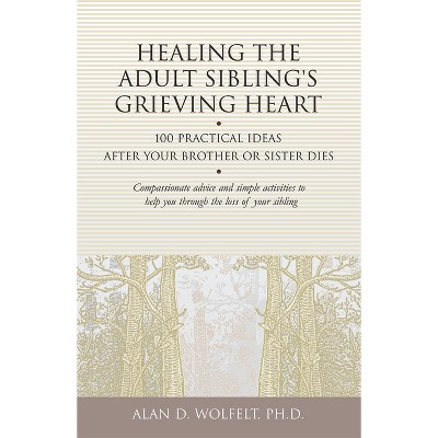 Healing the Adult Sibling's Grieving Heart - (Healing Your Grieving Heart) by  Alan D Wolfelt (Paperback)