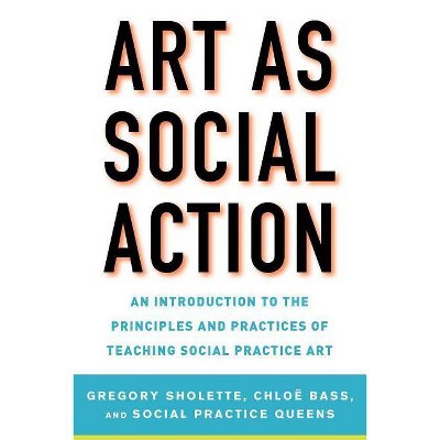 Art as Social Action - by  Gregory Sholette & Chloë Bass & Social Practice Queens (Paperback)