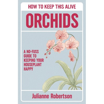 Orchids: How to Keep This Alive - by  Julianne Robertson (Hardcover)