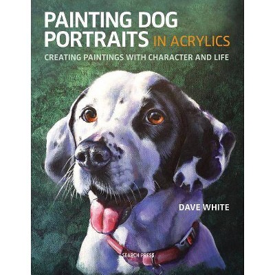 Painting Dog Portraits in Acrylics - by  Dave White (Paperback)