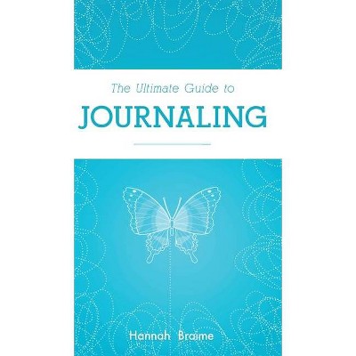 The Ultimate Guide to Journaling - by  Hannah Braime (Hardcover)