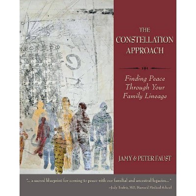 THE CONSTELLATION APPROACH Finding Peace Through Your Family Lineage - by  Jamy Faust & Peter Faust (Paperback)