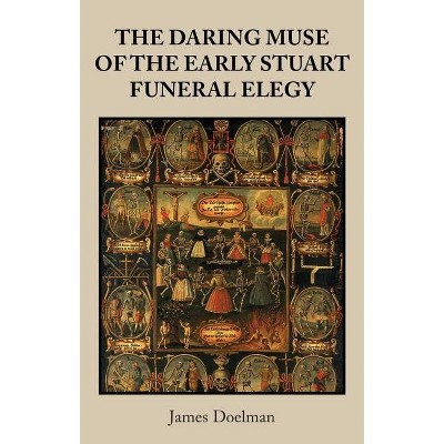 The Daring Muse of the Early Stuart Funeral Elegy - by  James Doelman (Hardcover)