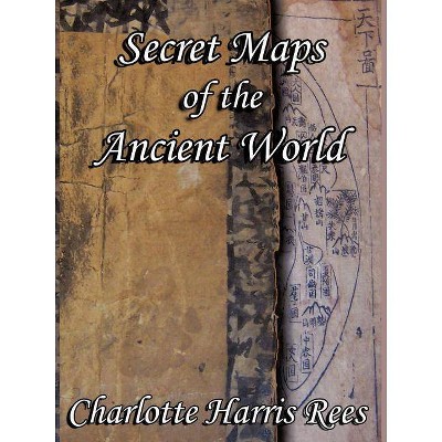 Secret Maps of the Ancient World - by  Charlotte Harris Rees (Paperback)