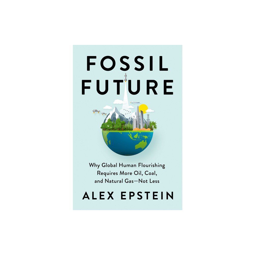 Fossil Future - by Alex Epstein (Hardcover)