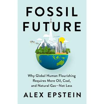 Fossil Future - by  Alex Epstein (Hardcover)