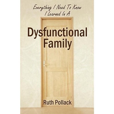 Everything I Need to Know I Learned in a Dysfunctional Family - by  Ruth Pollack (Paperback)