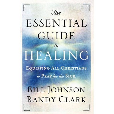 The Essential Guide to Healing - by  Bill Johnson & Randy Clark (Paperback)