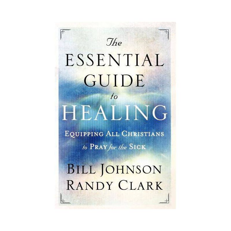 The Essential Guide to Healing - by  Bill Johnson & Randy Clark (Paperback), 1 of 2