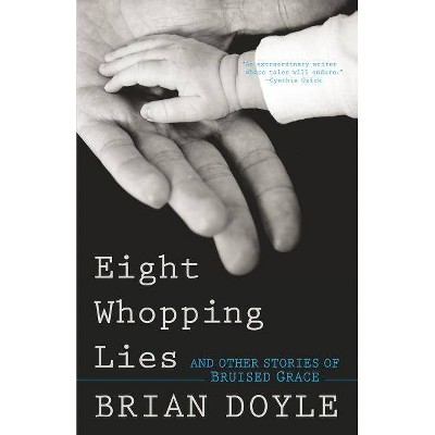 Eight Whopping Lies and Other Stories of Bruised Grace - by  Brian Doyle (Paperback)