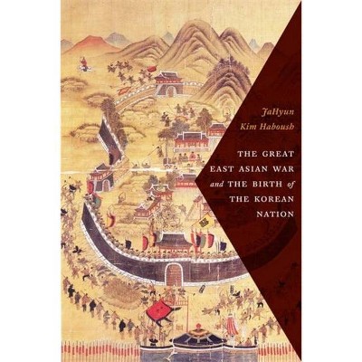 The Great East Asian War and the Birth of the Korean Nation - by  Jahyun Kim Haboush (Paperback)