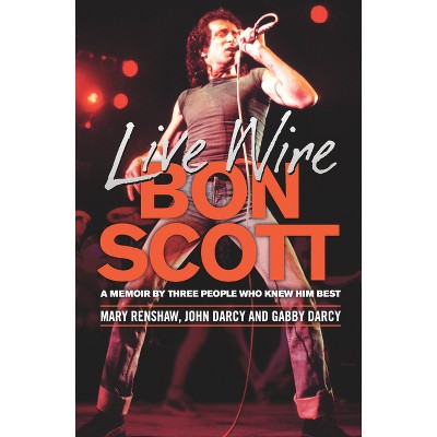 Live Wire: Bon Scott - by  Mary Renshaw & John Darcy & Gabby Darcy (Paperback)