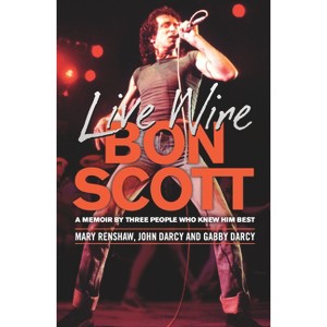 Live Wire: Bon Scott - by  Mary Renshaw & John Darcy & Gabby Darcy (Paperback) - 1 of 1