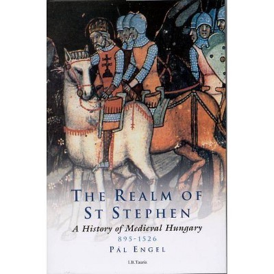 The Realm of St Stephen - (International Library of Historical Studies) by  Pal Engal & Pal Engel & Andrew Ayton (Paperback)