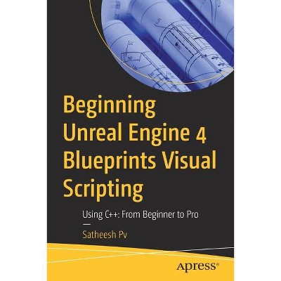 Beginning Unreal Engine 4 Blueprints Visual Scripting - by  Satheesh Pv (Paperback)