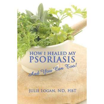 How I Healed My Psoriasis - by  Julie Logan Nd Hbt (Paperback)