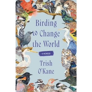 Birding to Change the World - by Trish O'Kane - 1 of 1