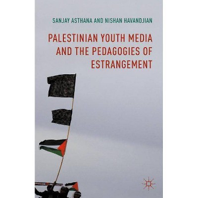 Palestinian Youth Media and the Pedagogies of Estrangement - by  Sanjay Asthana & Nishan Havandjian (Hardcover)
