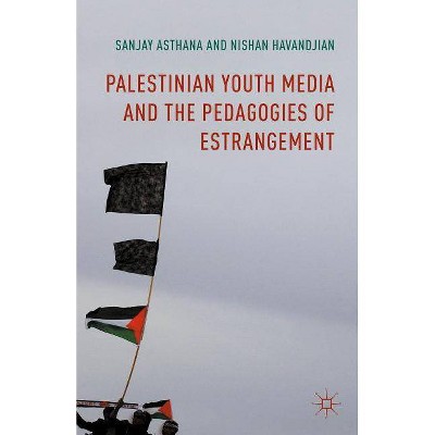 Palestinian Youth Media and the Pedagogies of Estrangement - by  Sanjay Asthana & Nishan Havandjian (Hardcover)