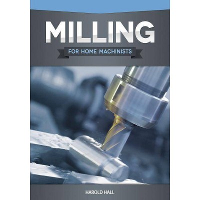 Milling for Home Machinists - by  Harold Hall (Paperback)