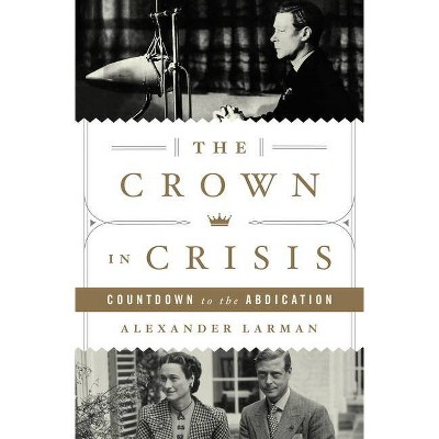 The Crown in Crisis - by  Alexander Larman (Hardcover)