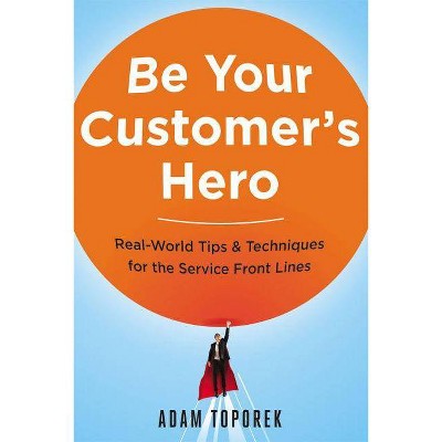 Be Your Customer's Hero - by  Adam Toporek (Paperback)