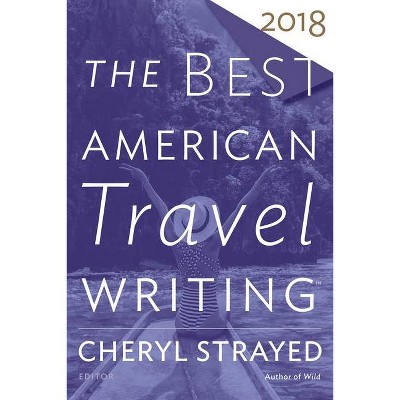 The Best American Travel Writing 2018 - by  Cheryl Strayed & Jason Wilson (Paperback)