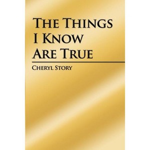 The Things I Know Are True - by  Cheryl Story (Paperback) - 1 of 1