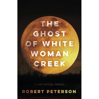 The Ghost of White Woman Creek - by  Robert Peterson (Paperback)