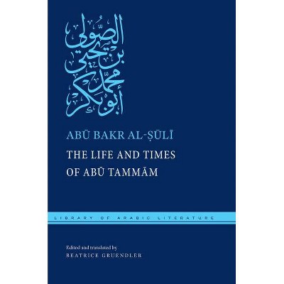 The Life and Times of Abū Tammām - (Library of Arabic Literature) by  Ab&#363 & Bakr Al-&#7778 & &#363 & l&#299 (Hardcover)