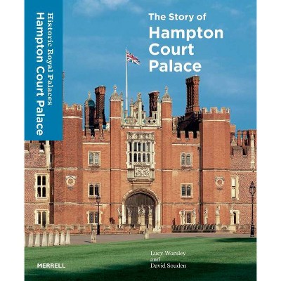 The Story of Hampton Court Palace - by  Lucy Worsley & David Souden (Hardcover)