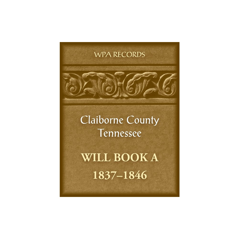 Claiborne County, Tennessee Will Book A, 1837-1846 - by Wpa Records (Paperback)