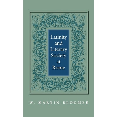 Latinity and Literary Society at Rome - by  W Martin Bloomer (Hardcover)