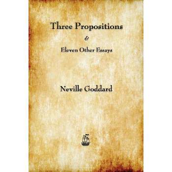 Three Propositions and Eleven Other Essays - by  Neville Goddard (Paperback)