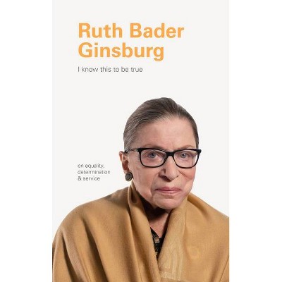 Ruth Bader Ginsburg - (I Know This to Be True) by  Geoff Blackwell & Ruth Hobday (Hardcover)