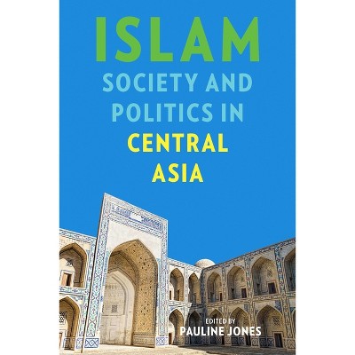 Islam, Society, and Politics in Central Asia - (Central Eurasia in Context) by  Pauline Jones (Paperback)
