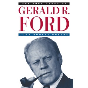 The Presidency of Gerald R. Ford - (American Presidency) by  John Robert Greene (Hardcover) - 1 of 1