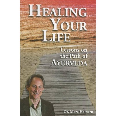 Healing Your Life: Lessons on the Path of Ayurveda - by  Marc Halpern (Paperback)