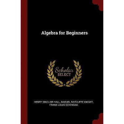 Algebra for Beginners - by  Henry Sinclair Hall & Samuel Ratcliffe Knight & Frank Louis Sevenoak (Paperback)