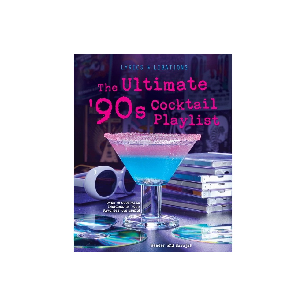 The Ultimate 90s Cocktail Playlist - (Lyrics and Libations) by Henry Barajas & Cassandra Reeder (Hardcover)