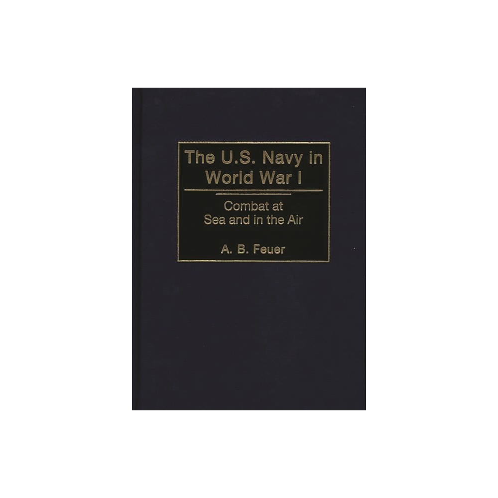 The U.S. Navy in World War I - by A B Feuer (Hardcover)