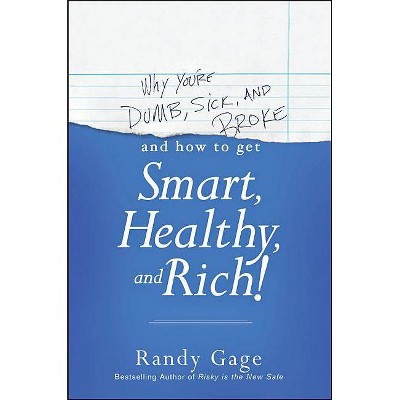 Why You're Dumb, Sick and Broke and How to Get Smart, Healthy, and Rich! - by  Randy Gage (Paperback)