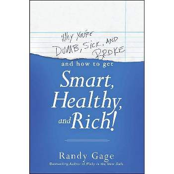 Why You're Dumb, Sick and Broke...and How to Get Smart, Healthy and Rich! - by  Randy Gage (Paperback)