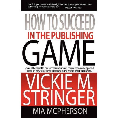 How to Succeed in the Publishing Game - by  Vickie M Stringer & Mia McPherson (Paperback)