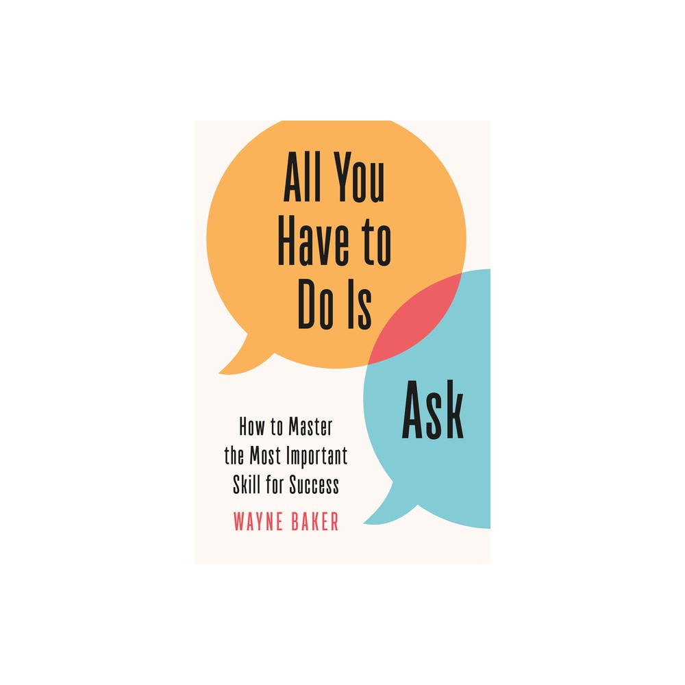 All You Have to Do Is Ask - by Wayne Baker (Hardcover)