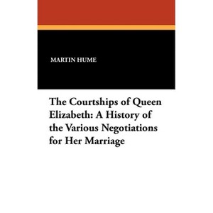 The Courtships of Queen Elizabeth - by  Martin Andrew Sharp Hume (Paperback) - 1 of 1