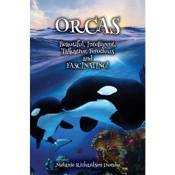 ORCAS - Beautiful, Intelligent, Talkative, Ferocious, Fascinating - by  Melanie Richardson Dundy (Hardcover)