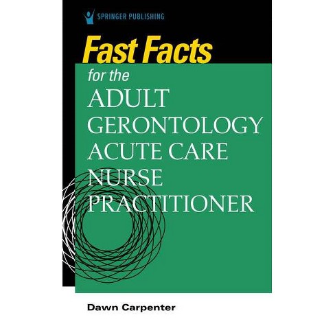 Fast Facts for the Adult-Gerontology Acute Care Nurse Practitioner - by  Dawn Carpenter (Paperback)