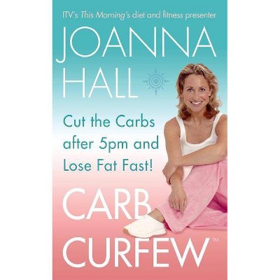  Carb Curfew: Cut the Carbs After 5pm and Lose Fat Fast! - (Follow the Starch Curfew and Lost Fat Fast) by  Joanna Hall (Paperback) 