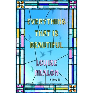 Everything That Is Beautiful - by  Louise Nealon (Hardcover) - 1 of 1